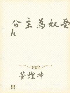 公主为奴受辱记h