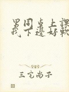 男同桌上课狂揉我下边好软好多水