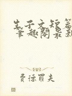 生子文短篇合集 笔趣阁最新章节阅读