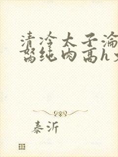 清冷太子沦为禁胬纯肉高h文