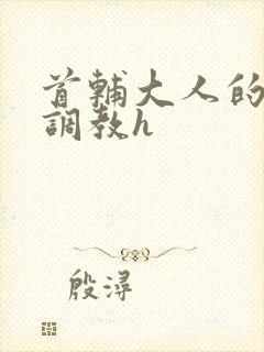 首辅大人的花式调教h