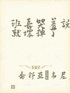 班长哭着说再c就坏掉了