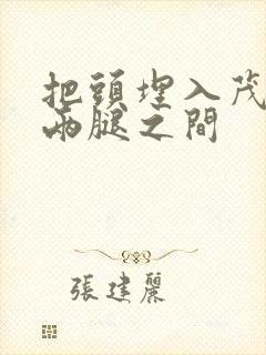 把头埋入茂密的两腿之间