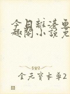 今日离港鱼宰笔趣阁小说免费阅读