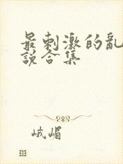 最刺激的乱岳小说合集