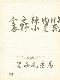 全文辣肉H短篇春野小农民
