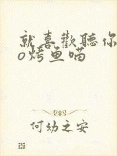 就喜欢听你叫po烤鱼喵