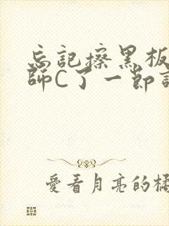 忘记擦黑板被老师C了一节课