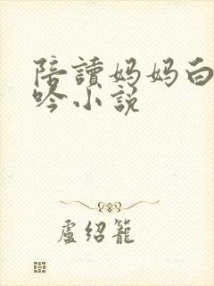 陪读妈妈白嫩呻吟小说封面