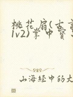 桃花扇(古言,1v2)掌中宝串串香