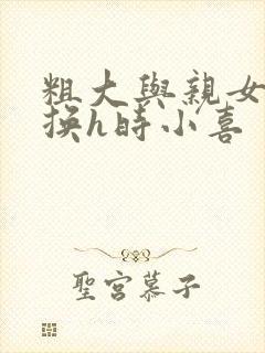 粗大与亲女伦交换h时小喜封面