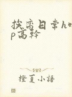 挨脔日常h啪np高干