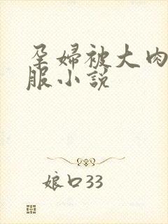 孕妇被大肉楱征服小说