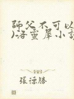 师父不可以(限)洛灵犀小说笔趣阁