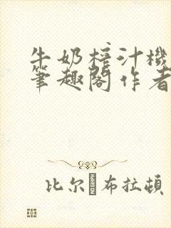 牛奶榨汁机po笔趣阁作者炖一碗汤无广封面