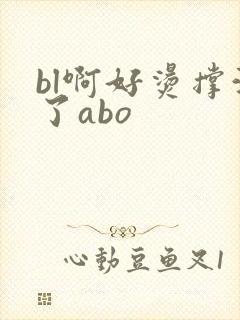 bl啊好烫撑满了abo