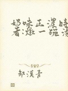 奶味正浓时 作者:炖一碗汤封面