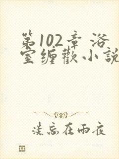 第102章 浴室缠欢小说