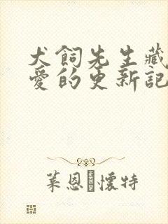 犬饲先生藏不住爱的更新记录