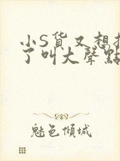 小S货又想挨C了叫大声点小