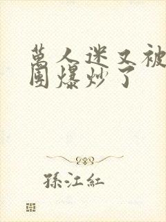 万人迷又被主角团爆炒了