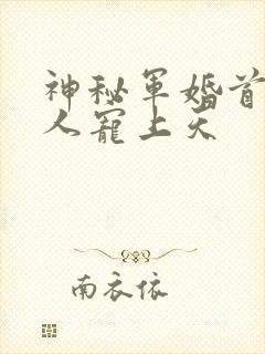 神秘军婚首长大人宠上天