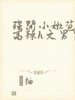 强开小嫩苞h文高辣h文男男