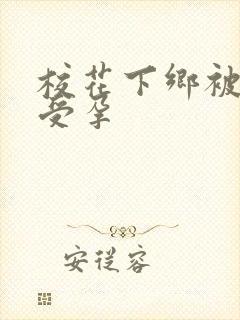 校花下乡被灌满受孕