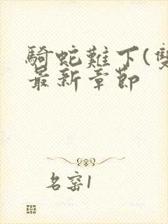 骑蛇难下(双)最新章节