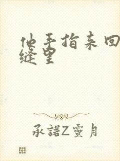 他手指来回在花缝里