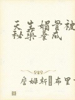 天生媚骨被爹娘秘药养成