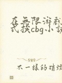 在无限游戏里花式挨cbg小说