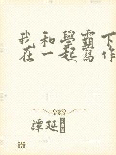 我和学霸下面连在一起写作业小说