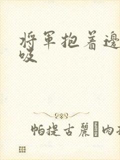 将军抱着边走边吸