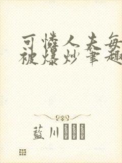 可怜人夫每天都被爆炒笔趣阁