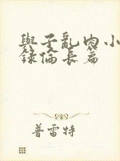 与子乱肉小说目录伦长篇