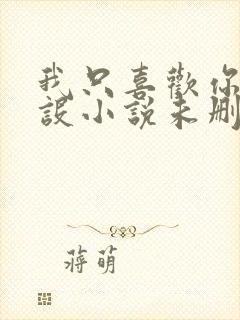 我只喜欢你的人设小说未删减免费