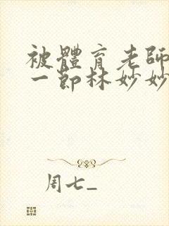 被体育老师c了一节林妙妙