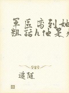 军区脔到她哭h粗话h他是疯批封面