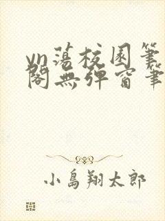 yn荡校园笔趣阁无弹窗笔趣阁