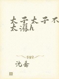 太子太子不要了太涨h