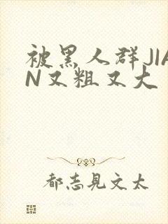 被黑人群JIAN又粗又大