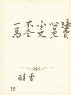 一不小心睡了竹马全文免费阅读