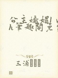 公主娇媚1ⅴ1h笔趣阁免费阅读