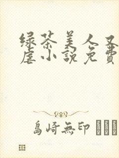 绿茶美人又在求虐小说免费阅读笔趣阁