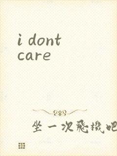 i dont care