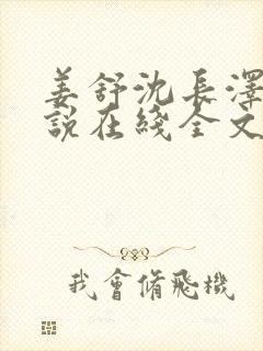 姜舒沈长泽的小说在线全文免费阅读笔趣阁