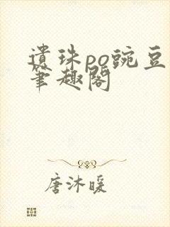 遗珠po豌豆荚笔趣阁