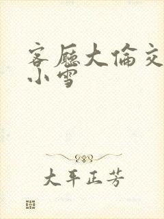 客厅大伦交侩h小雪