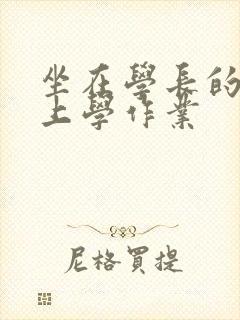 坐在学长的棒棒上学作业